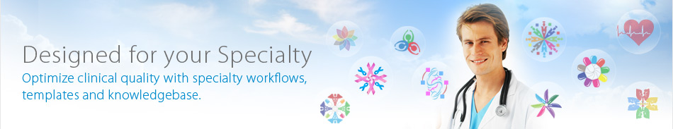 Designed for your Specialty - Optimize clinical quality with specialty workflows, templates and knowledgebase